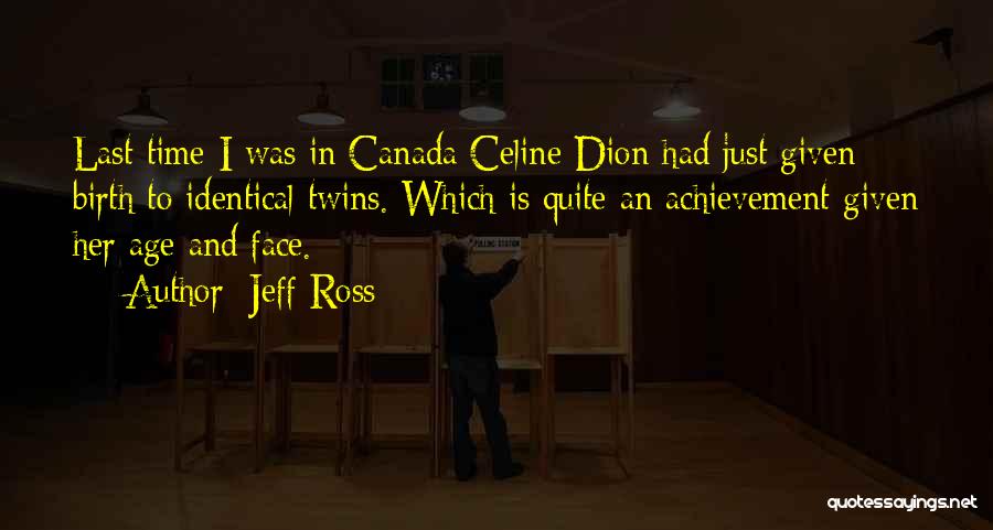 Jeff Ross Quotes: Last Time I Was In Canada Celine Dion Had Just Given Birth To Identical Twins. Which Is Quite An Achievement