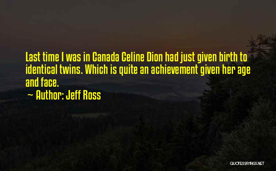 Jeff Ross Quotes: Last Time I Was In Canada Celine Dion Had Just Given Birth To Identical Twins. Which Is Quite An Achievement