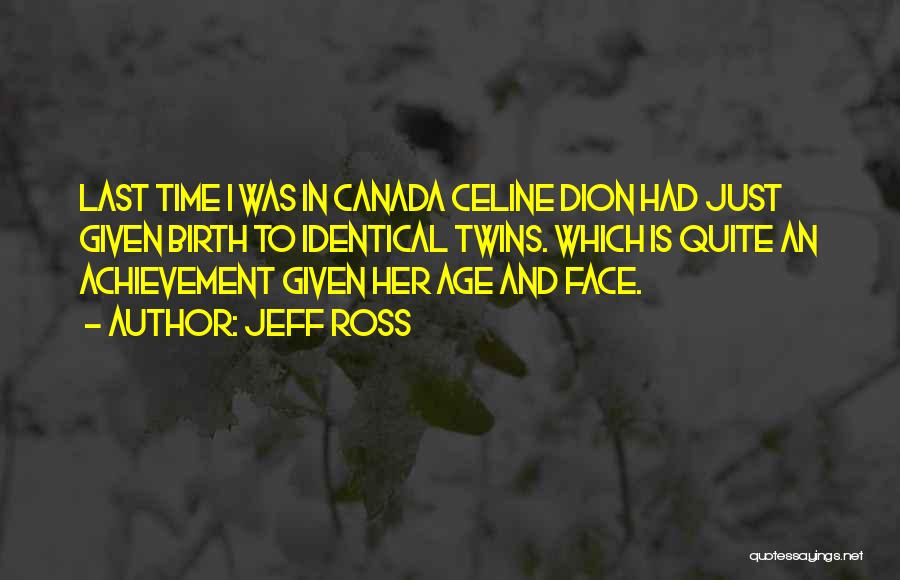 Jeff Ross Quotes: Last Time I Was In Canada Celine Dion Had Just Given Birth To Identical Twins. Which Is Quite An Achievement