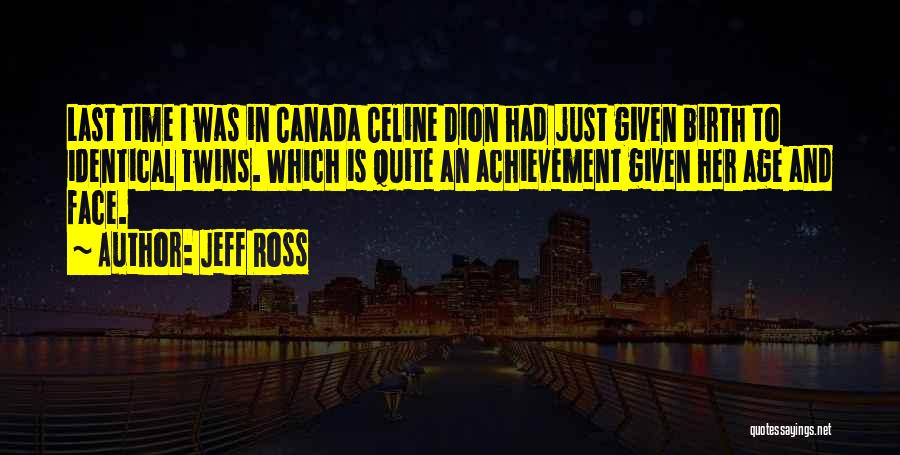 Jeff Ross Quotes: Last Time I Was In Canada Celine Dion Had Just Given Birth To Identical Twins. Which Is Quite An Achievement