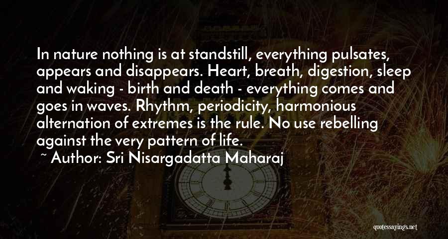 Sri Nisargadatta Maharaj Quotes: In Nature Nothing Is At Standstill, Everything Pulsates, Appears And Disappears. Heart, Breath, Digestion, Sleep And Waking - Birth And