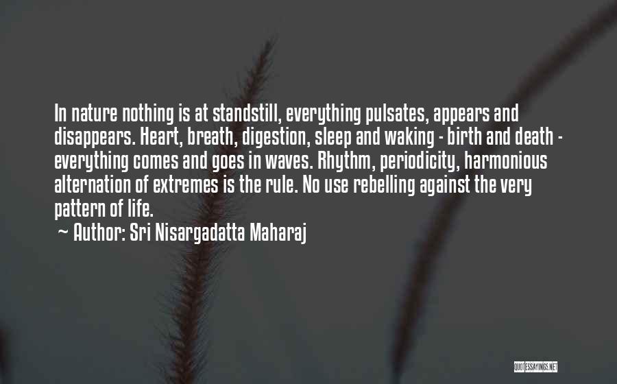 Sri Nisargadatta Maharaj Quotes: In Nature Nothing Is At Standstill, Everything Pulsates, Appears And Disappears. Heart, Breath, Digestion, Sleep And Waking - Birth And