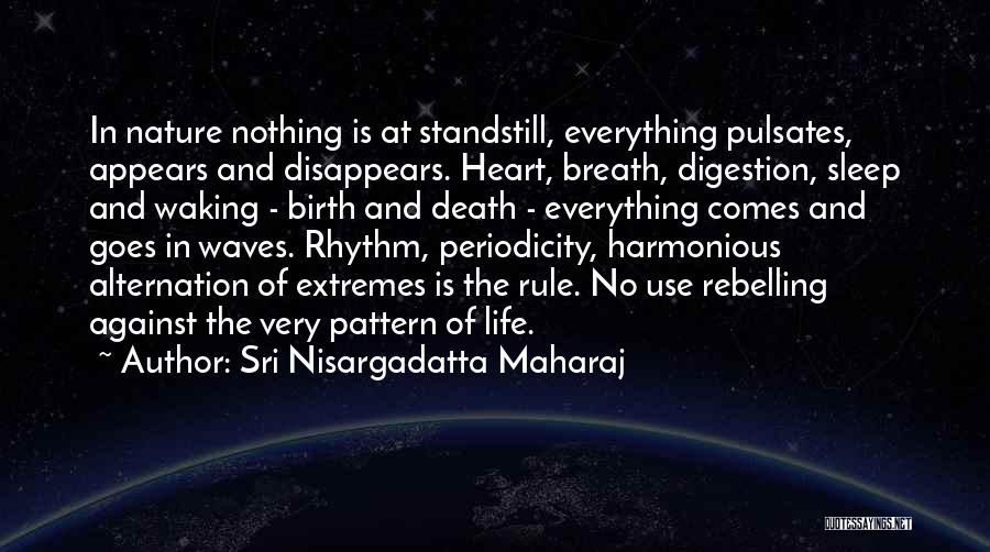 Sri Nisargadatta Maharaj Quotes: In Nature Nothing Is At Standstill, Everything Pulsates, Appears And Disappears. Heart, Breath, Digestion, Sleep And Waking - Birth And