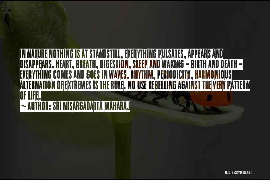Sri Nisargadatta Maharaj Quotes: In Nature Nothing Is At Standstill, Everything Pulsates, Appears And Disappears. Heart, Breath, Digestion, Sleep And Waking - Birth And