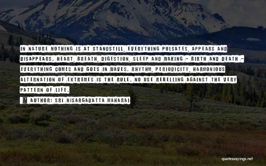 Sri Nisargadatta Maharaj Quotes: In Nature Nothing Is At Standstill, Everything Pulsates, Appears And Disappears. Heart, Breath, Digestion, Sleep And Waking - Birth And