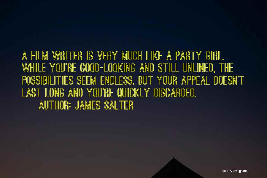 James Salter Quotes: A Film Writer Is Very Much Like A Party Girl. While You're Good-looking And Still Unlined, The Possibilities Seem Endless.