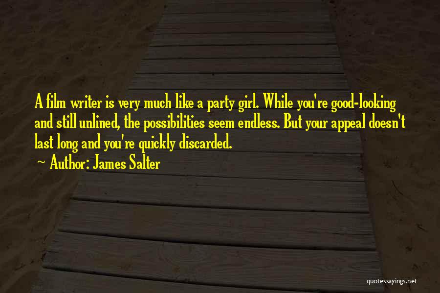 James Salter Quotes: A Film Writer Is Very Much Like A Party Girl. While You're Good-looking And Still Unlined, The Possibilities Seem Endless.