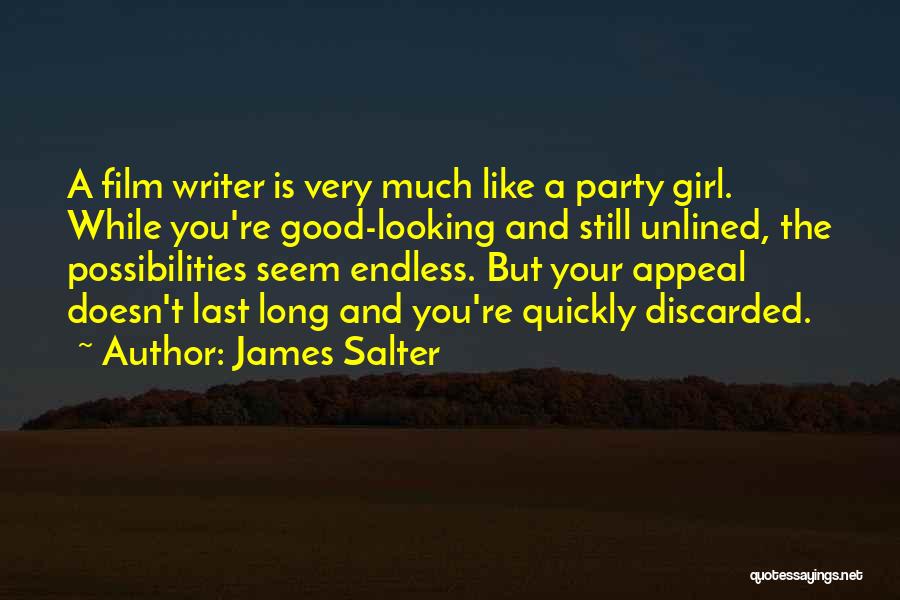 James Salter Quotes: A Film Writer Is Very Much Like A Party Girl. While You're Good-looking And Still Unlined, The Possibilities Seem Endless.