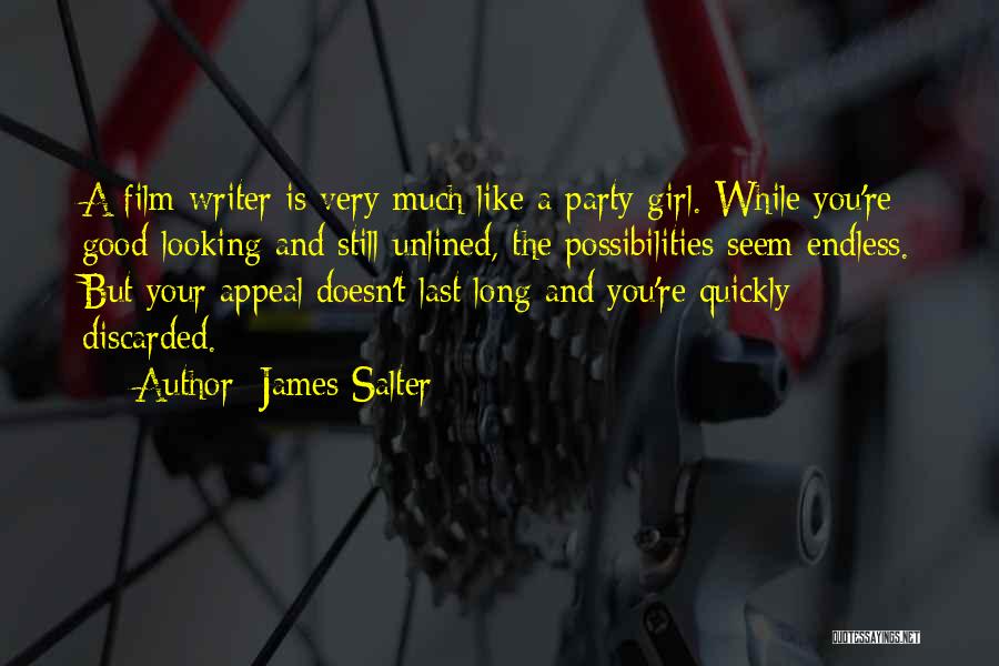 James Salter Quotes: A Film Writer Is Very Much Like A Party Girl. While You're Good-looking And Still Unlined, The Possibilities Seem Endless.