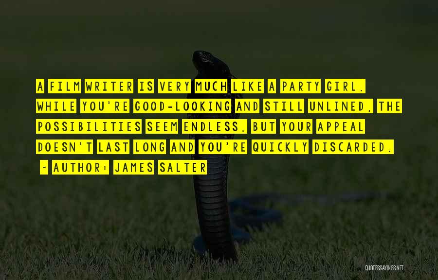 James Salter Quotes: A Film Writer Is Very Much Like A Party Girl. While You're Good-looking And Still Unlined, The Possibilities Seem Endless.