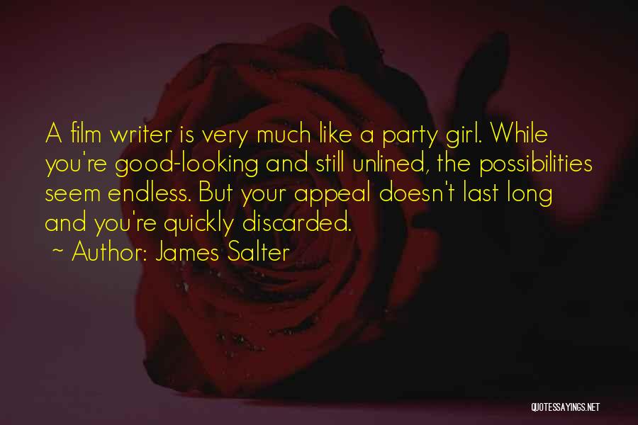 James Salter Quotes: A Film Writer Is Very Much Like A Party Girl. While You're Good-looking And Still Unlined, The Possibilities Seem Endless.