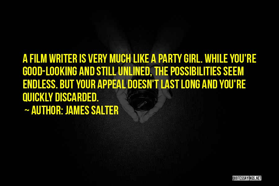 James Salter Quotes: A Film Writer Is Very Much Like A Party Girl. While You're Good-looking And Still Unlined, The Possibilities Seem Endless.