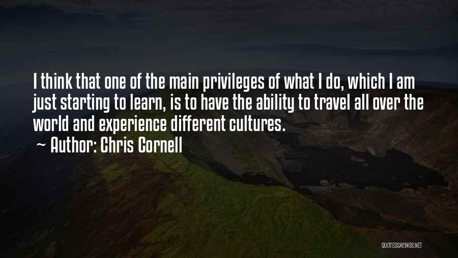 Chris Cornell Quotes: I Think That One Of The Main Privileges Of What I Do, Which I Am Just Starting To Learn, Is