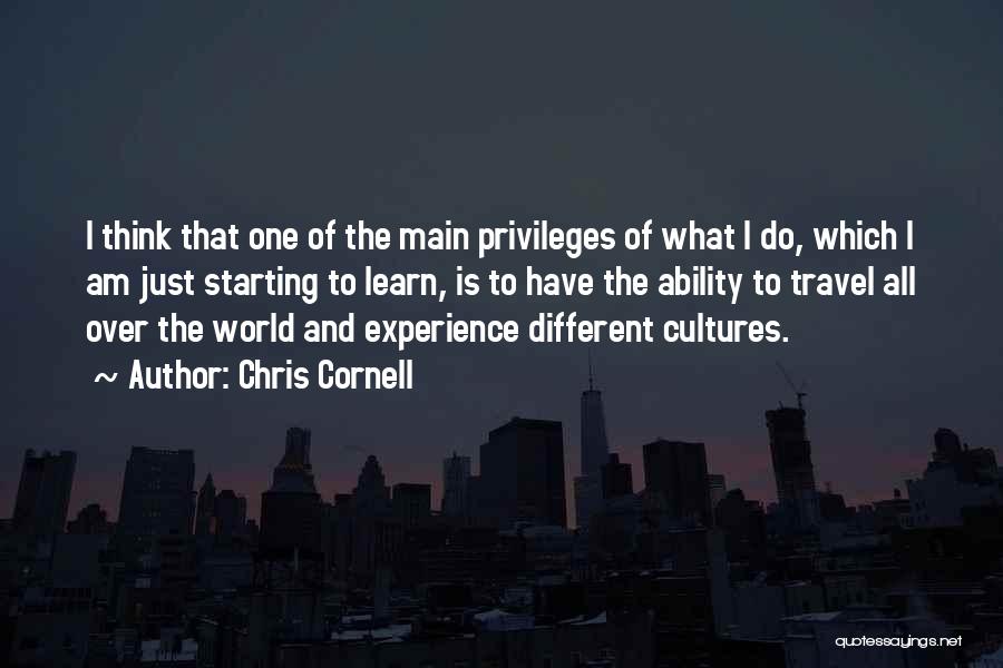Chris Cornell Quotes: I Think That One Of The Main Privileges Of What I Do, Which I Am Just Starting To Learn, Is