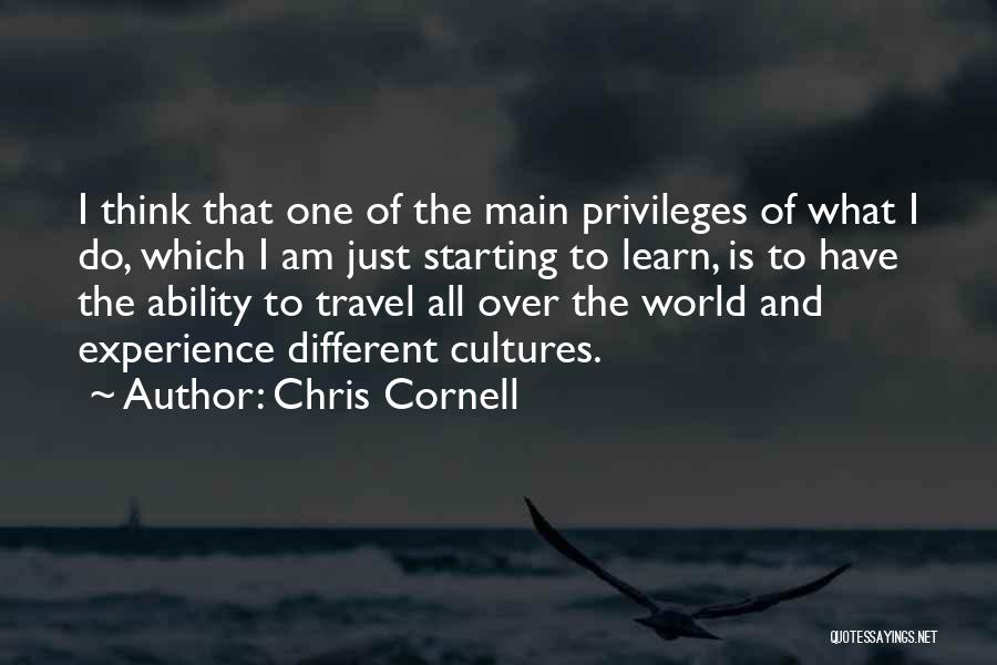 Chris Cornell Quotes: I Think That One Of The Main Privileges Of What I Do, Which I Am Just Starting To Learn, Is