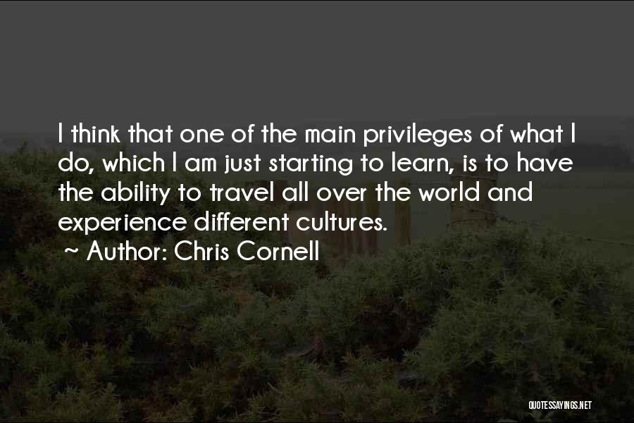 Chris Cornell Quotes: I Think That One Of The Main Privileges Of What I Do, Which I Am Just Starting To Learn, Is