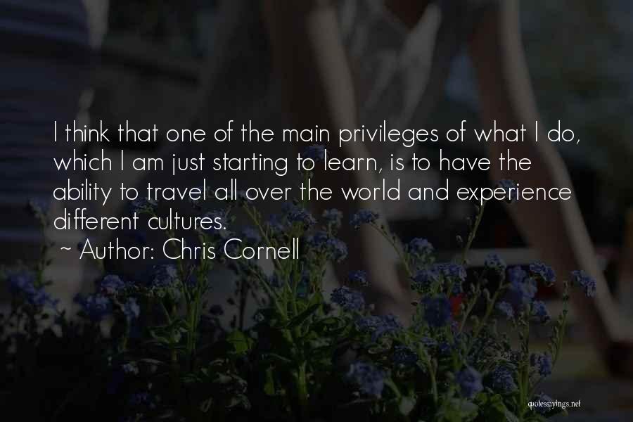 Chris Cornell Quotes: I Think That One Of The Main Privileges Of What I Do, Which I Am Just Starting To Learn, Is