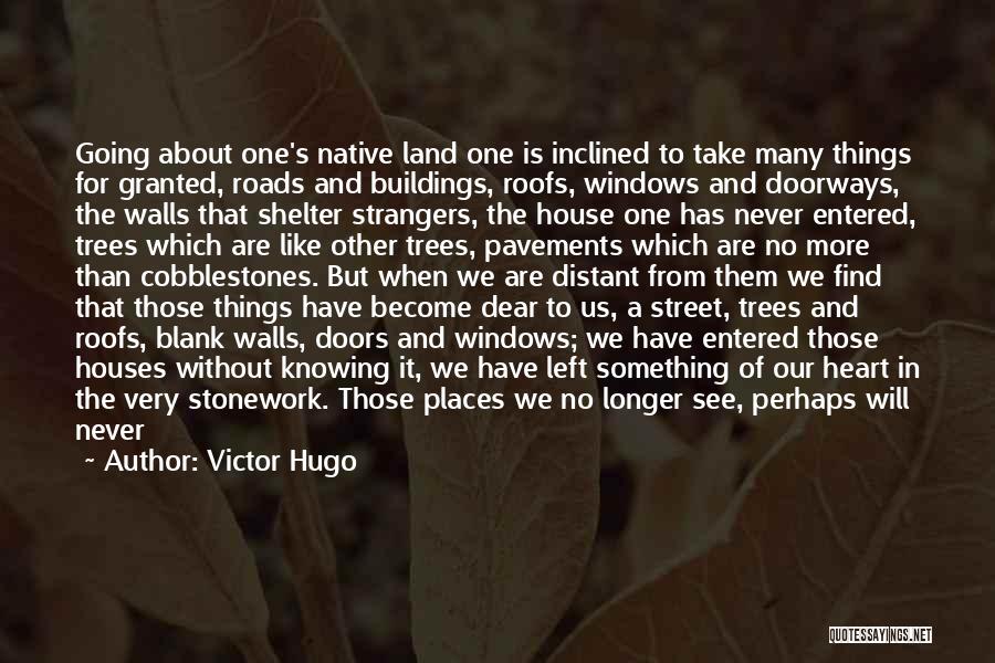 Victor Hugo Quotes: Going About One's Native Land One Is Inclined To Take Many Things For Granted, Roads And Buildings, Roofs, Windows And