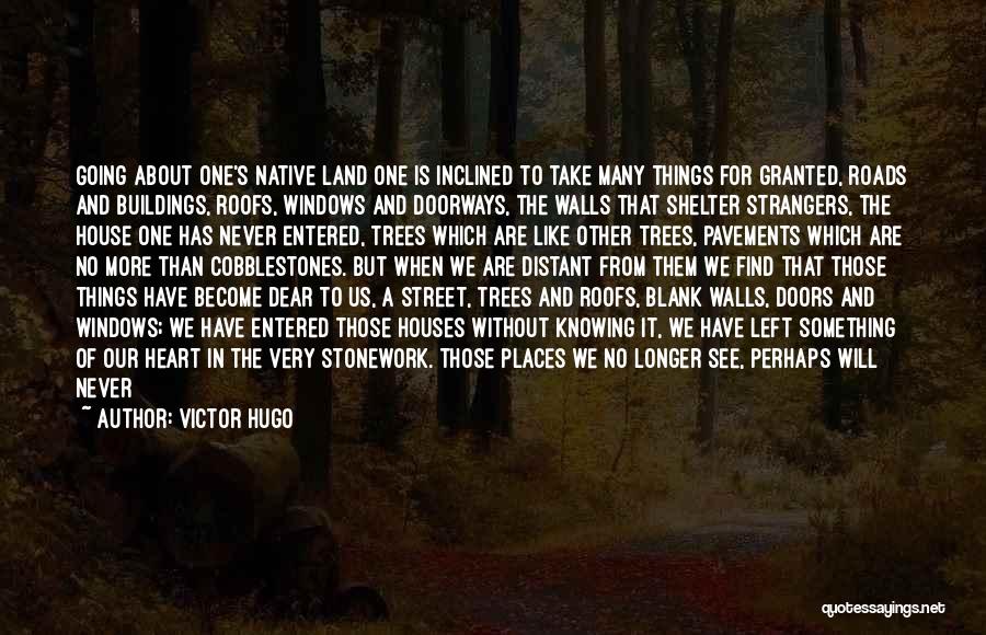 Victor Hugo Quotes: Going About One's Native Land One Is Inclined To Take Many Things For Granted, Roads And Buildings, Roofs, Windows And