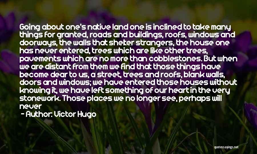 Victor Hugo Quotes: Going About One's Native Land One Is Inclined To Take Many Things For Granted, Roads And Buildings, Roofs, Windows And