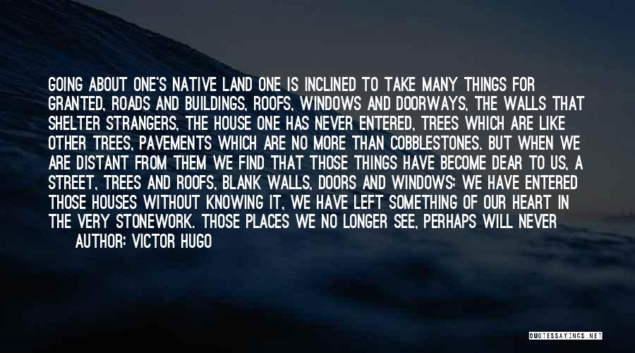 Victor Hugo Quotes: Going About One's Native Land One Is Inclined To Take Many Things For Granted, Roads And Buildings, Roofs, Windows And