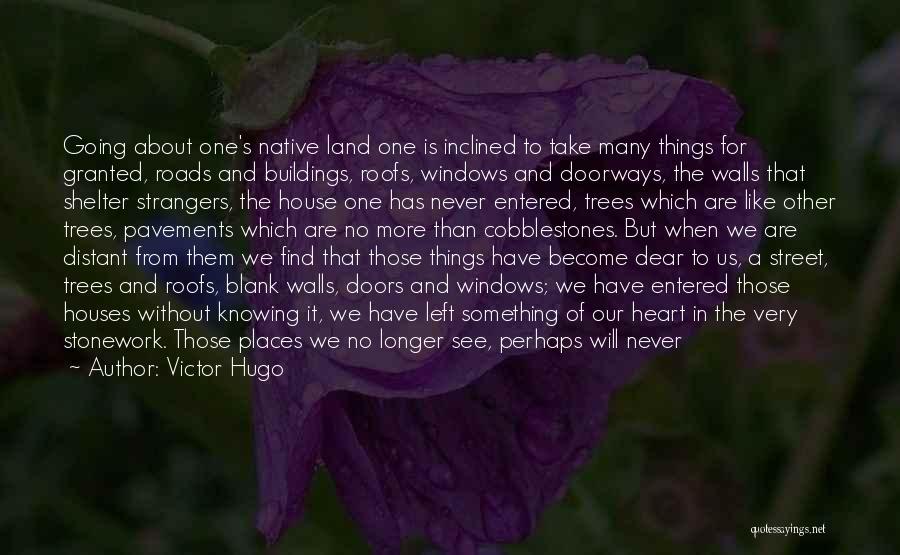 Victor Hugo Quotes: Going About One's Native Land One Is Inclined To Take Many Things For Granted, Roads And Buildings, Roofs, Windows And