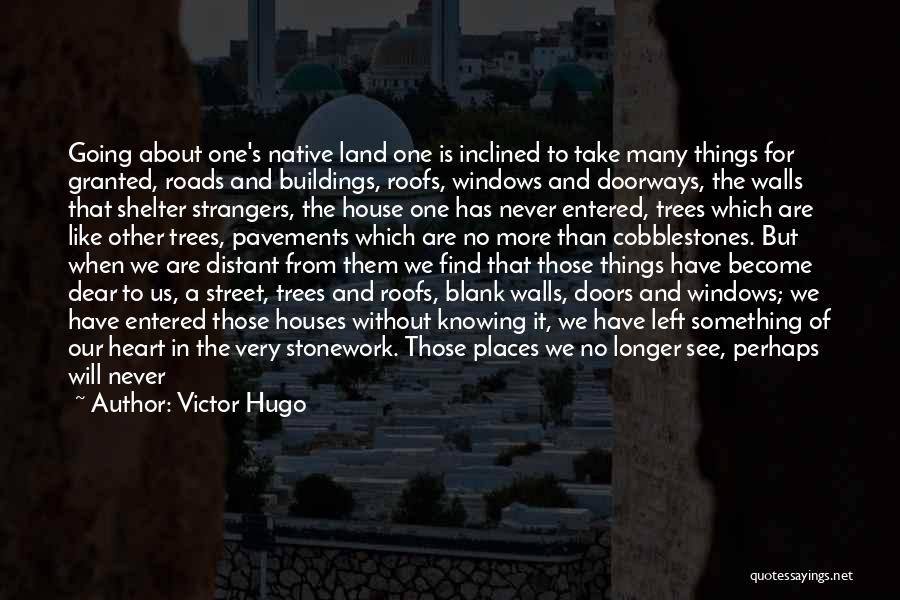 Victor Hugo Quotes: Going About One's Native Land One Is Inclined To Take Many Things For Granted, Roads And Buildings, Roofs, Windows And