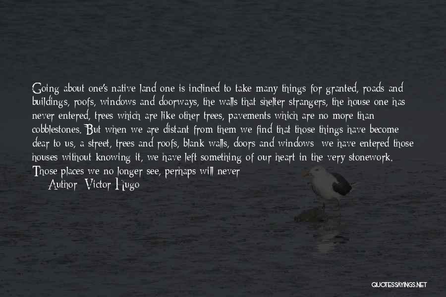 Victor Hugo Quotes: Going About One's Native Land One Is Inclined To Take Many Things For Granted, Roads And Buildings, Roofs, Windows And