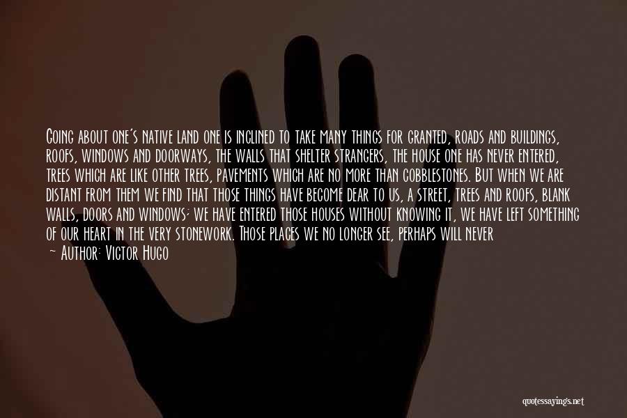 Victor Hugo Quotes: Going About One's Native Land One Is Inclined To Take Many Things For Granted, Roads And Buildings, Roofs, Windows And