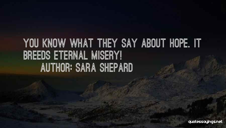 Sara Shepard Quotes: You Know What They Say About Hope. It Breeds Eternal Misery!