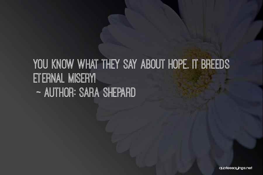 Sara Shepard Quotes: You Know What They Say About Hope. It Breeds Eternal Misery!