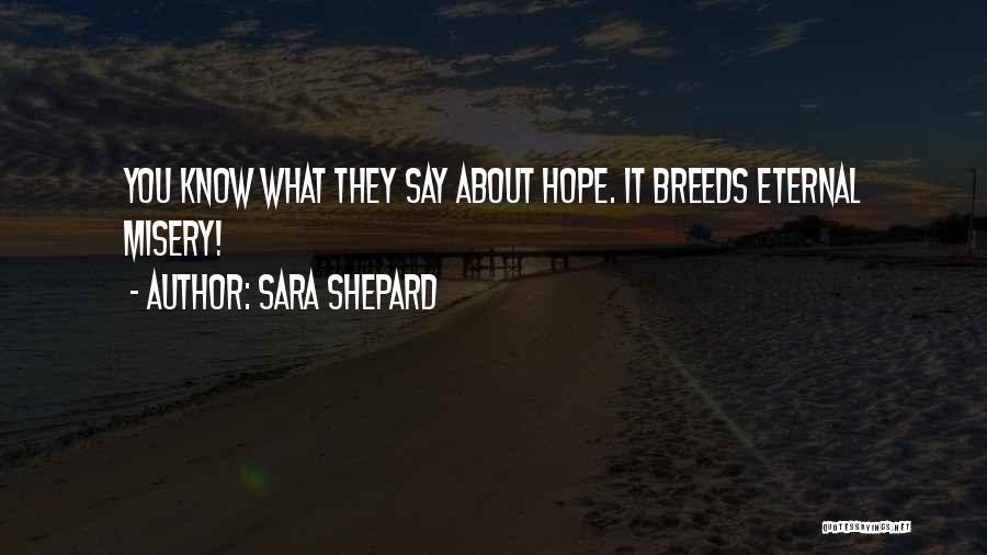 Sara Shepard Quotes: You Know What They Say About Hope. It Breeds Eternal Misery!