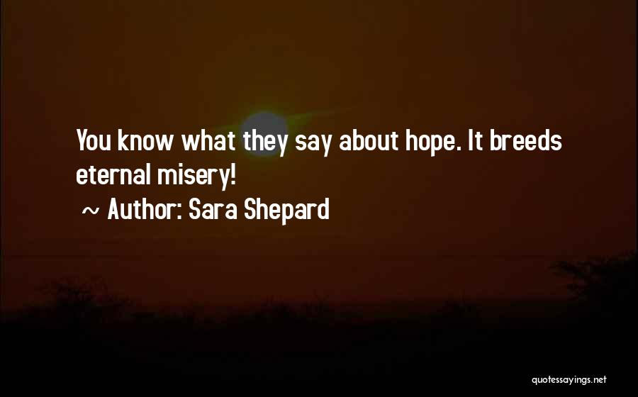 Sara Shepard Quotes: You Know What They Say About Hope. It Breeds Eternal Misery!