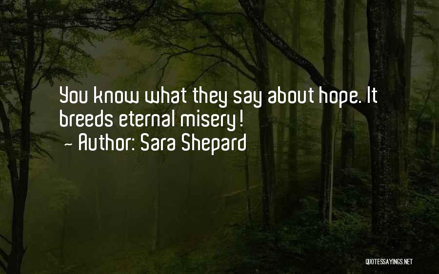 Sara Shepard Quotes: You Know What They Say About Hope. It Breeds Eternal Misery!