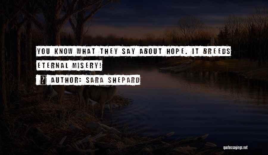 Sara Shepard Quotes: You Know What They Say About Hope. It Breeds Eternal Misery!