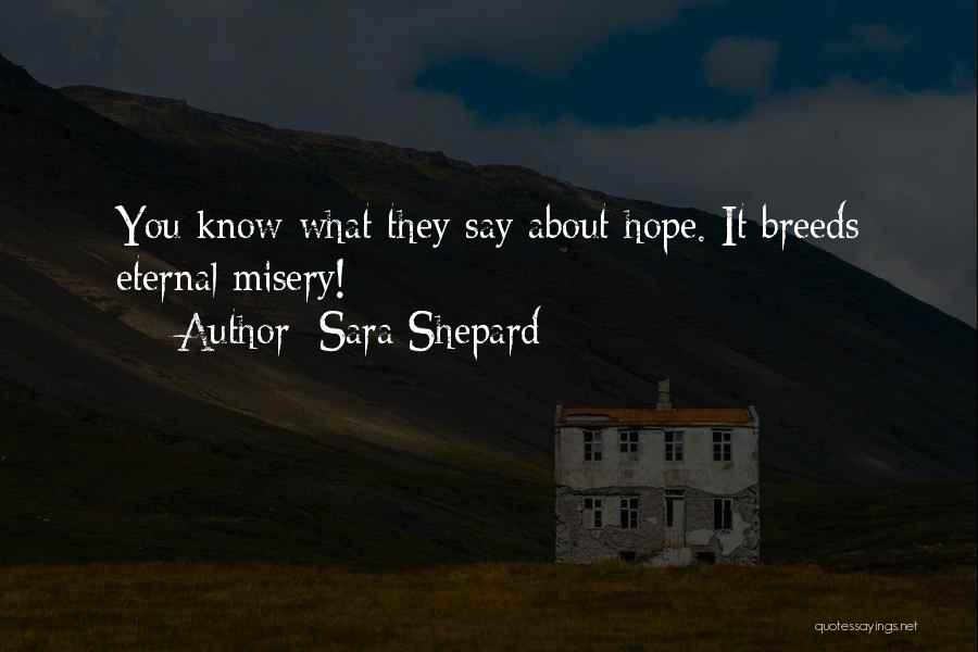 Sara Shepard Quotes: You Know What They Say About Hope. It Breeds Eternal Misery!