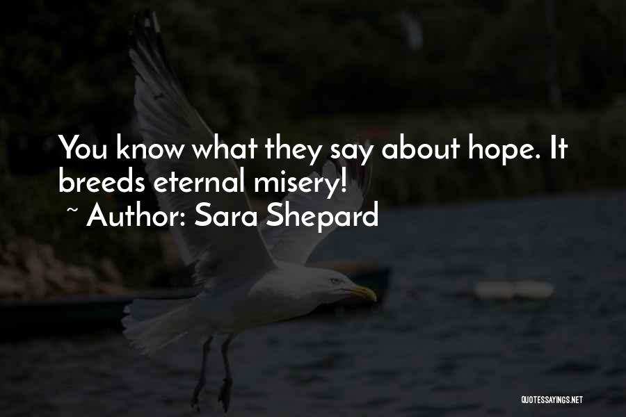 Sara Shepard Quotes: You Know What They Say About Hope. It Breeds Eternal Misery!