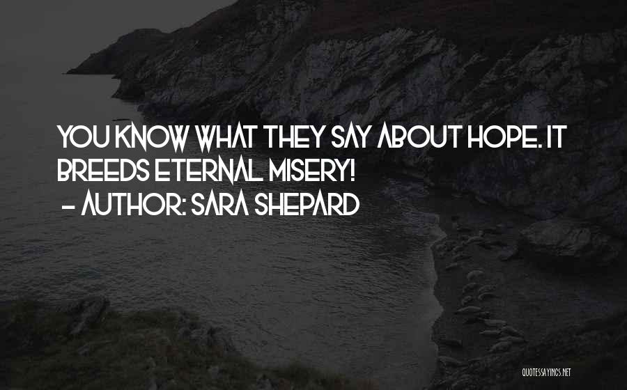 Sara Shepard Quotes: You Know What They Say About Hope. It Breeds Eternal Misery!