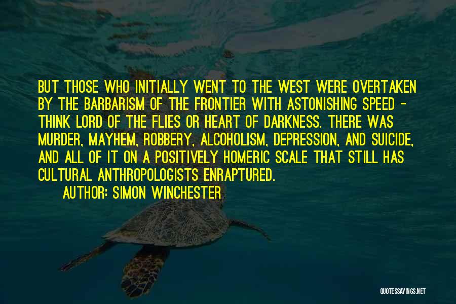 Simon Winchester Quotes: But Those Who Initially Went To The West Were Overtaken By The Barbarism Of The Frontier With Astonishing Speed -