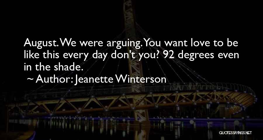 Jeanette Winterson Quotes: August. We Were Arguing. You Want Love To Be Like This Every Day Don't You? 92 Degrees Even In The
