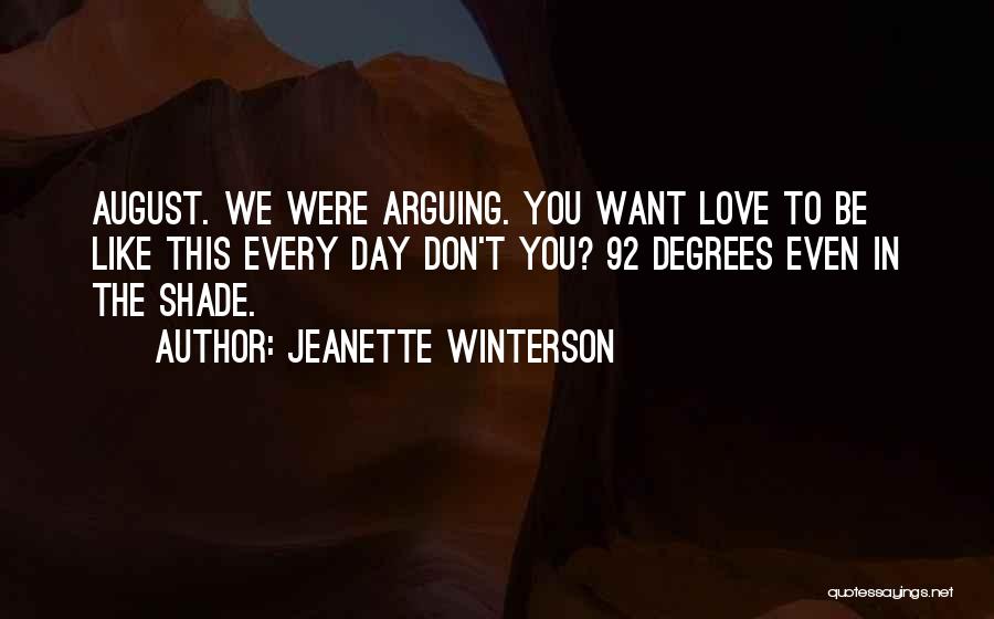 Jeanette Winterson Quotes: August. We Were Arguing. You Want Love To Be Like This Every Day Don't You? 92 Degrees Even In The