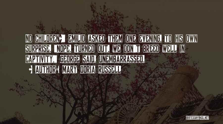 Mary Doria Russell Quotes: No Children? Emilio Asked Them One Evening, To His Own Surprise. Nope. Turned Out, We Don't Breed Well In Captivity,