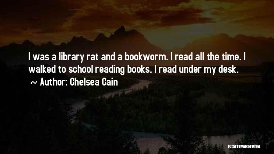 Chelsea Cain Quotes: I Was A Library Rat And A Bookworm. I Read All The Time. I Walked To School Reading Books. I