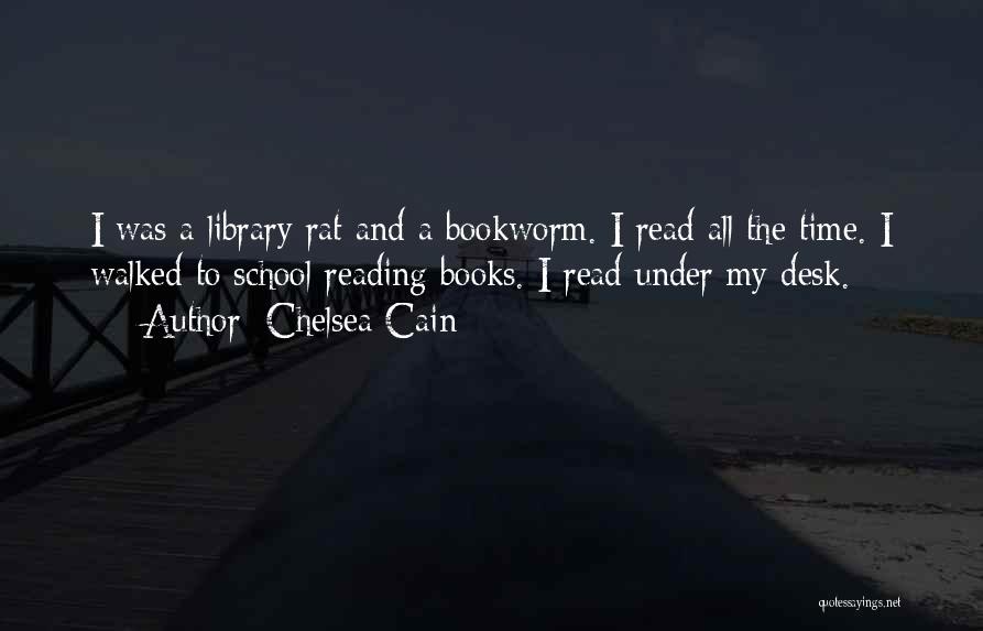 Chelsea Cain Quotes: I Was A Library Rat And A Bookworm. I Read All The Time. I Walked To School Reading Books. I