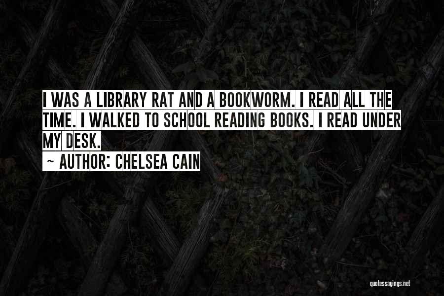 Chelsea Cain Quotes: I Was A Library Rat And A Bookworm. I Read All The Time. I Walked To School Reading Books. I