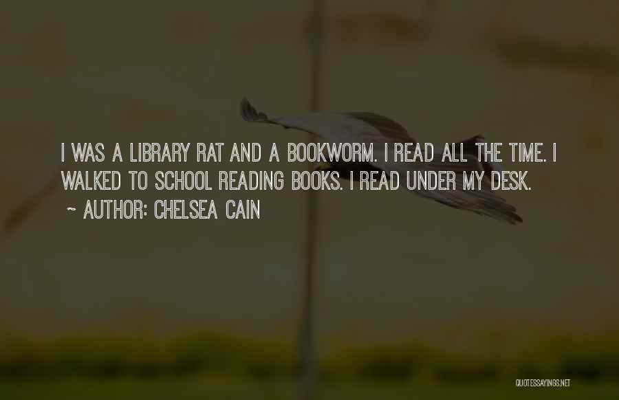 Chelsea Cain Quotes: I Was A Library Rat And A Bookworm. I Read All The Time. I Walked To School Reading Books. I