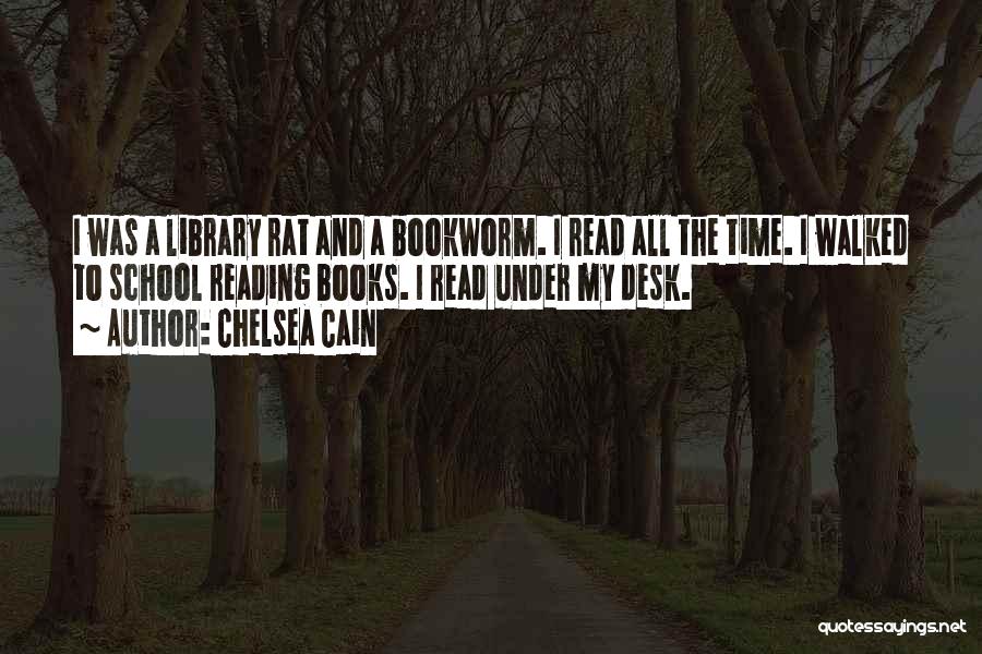 Chelsea Cain Quotes: I Was A Library Rat And A Bookworm. I Read All The Time. I Walked To School Reading Books. I