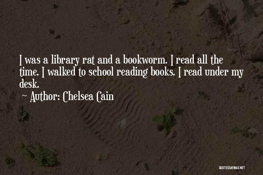 Chelsea Cain Quotes: I Was A Library Rat And A Bookworm. I Read All The Time. I Walked To School Reading Books. I