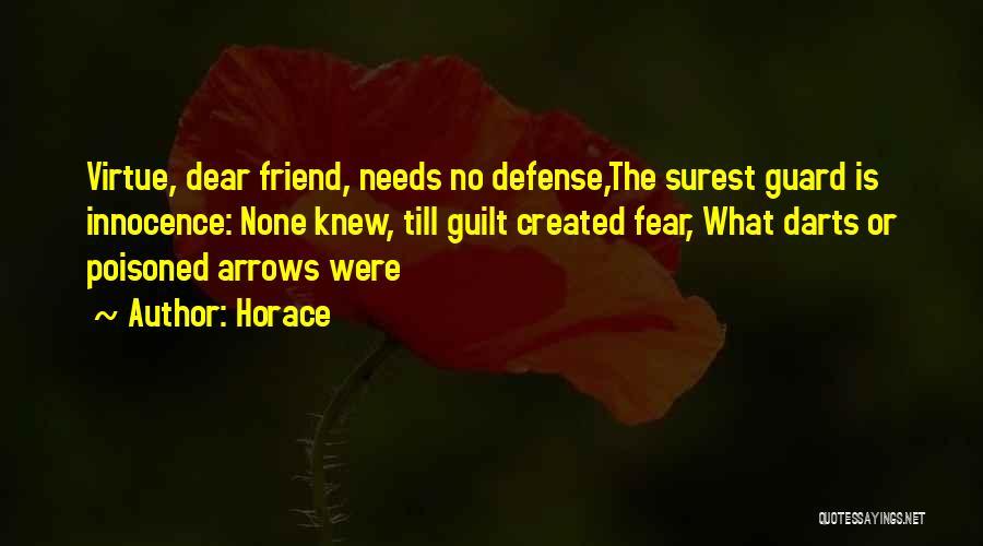 Horace Quotes: Virtue, Dear Friend, Needs No Defense,the Surest Guard Is Innocence: None Knew, Till Guilt Created Fear, What Darts Or Poisoned