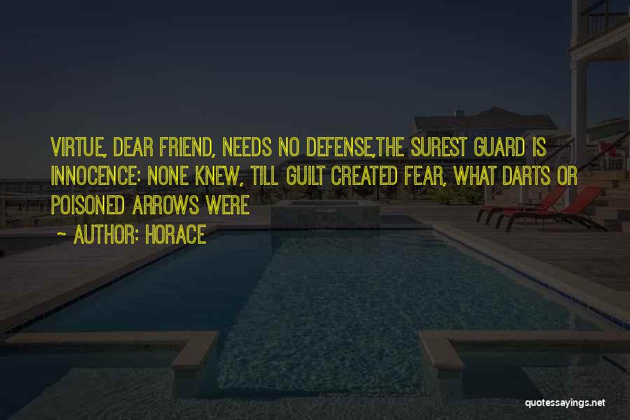 Horace Quotes: Virtue, Dear Friend, Needs No Defense,the Surest Guard Is Innocence: None Knew, Till Guilt Created Fear, What Darts Or Poisoned
